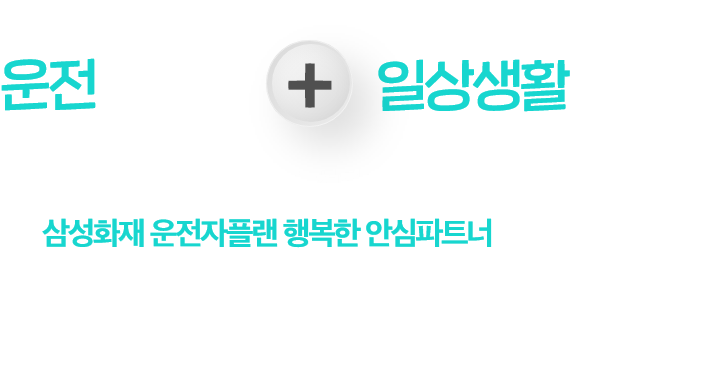 운전중에도 + 일상생활에서도 믿을 수 있는 삼성화재가 만든 삼성화재 운전자플랜 행복한 안심파트너와 함께 행복한 일상을 누리세요
