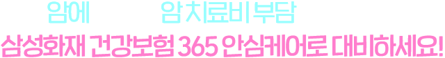 암에 걸리면 암 치료비 부담이 가장 큰 걱정! 삼성화재 건강보험 태평삼대플러스로 대비하세요!
