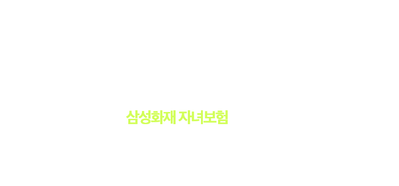 우리 아이 성장에 맞춘 자녀보험으로 자라는 동안 생기는 걱정들 대비하세요! 믿을 수 있는 삼성화재가 만든 삼성화재 자녀보험과 함께 건강한 일상을 누리세요 080-923-8888