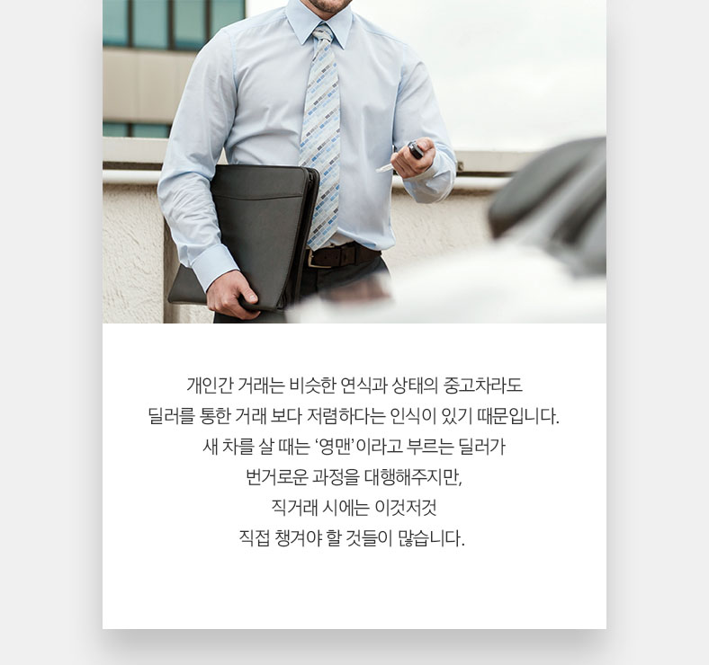 개인간 거래는 비슷한 연식과 상태의 중고차라도 딜러를 통한 거래 보다 저렴하다는 인식이 있기 때문입니다. 새 차를 살 때는 ‘영맨’이라고 부르는 딜러가 번거로운 과정을 대행해주지만, 직거래 시에는 이것저것 직접 챙겨야 할 것들이 많습니다. 
